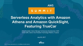 © 2017, Amazon Web Services, Inc. or its Affiliates. All rights reserved.
Greg Khairallah, Senior Manager for Business Development, AWS
David Giffin, Senior Vice President Technology Platform, TrueCar
July 26, 2017
Serverless Analytics with Amazon
Athena and Amazon QuickSight,
Featuring TrueCar
 