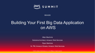 © 2018, Amazon Web Services, Inc. or Its Affiliates. All rights reserved.
Allan MacInnis
Solutions Architect, Amazon Web Services
Ryan Nienhuis
Sr. PM, Amazon Kinesis, Amazon Web Services
BDA309
Building Your First Big Data Application
on AWS
 