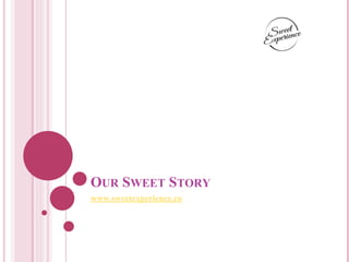 OUR SWEET STORY
www.sweetexperience.co
 