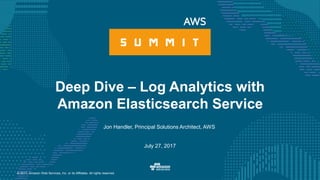 © 2017, Amazon Web Services, Inc. or its Affiliates. All rights reserved.
Jon Handler, Principal Solutions Architect, AWS
July 27, 2017
Deep Dive – Log Analytics with
Amazon Elasticsearch Service
 