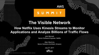 © 2017, Amazon Web Services, Inc. or its Affiliates. All rights reserved.
John Bennett
Senior Software Engineer, Netflix
The Visible Network
How Netflix Uses Kinesis Streams to Monitor
Applications and Analyze Billions of Traffic Flows
Allan MacInnis
Senior Solutions Architect, Amazon
July 27, 2017
 