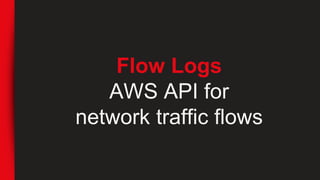 Flow Logs
AWS API for
network traffic flows
 