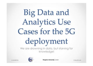 Big Data and 
Analytics Use 
Cases for the 5G 
deployment 
We are drowning in data, but starving for 
knowledge! 
WWRF33 9/26/2014 
 