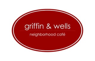 griffin & wells
neighborhood café
 