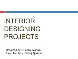 INTERIOR
DESIGNING
PROJECTS
Designed by :- Pankaj Ajariwal
Execution by :- Pankaj Ajariwal
 