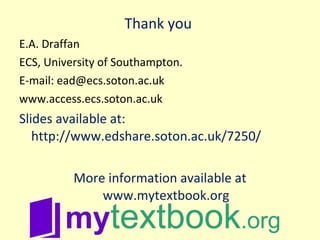 Thank you  E.A. Draffan ECS, University of Southampton.  E-mail: ead@ecs.soton.ac.uk www.access.ecs.soton.ac.uk   Slides available at: http://www.edshare.soton.ac.uk/7250/ More information available at www.mytextbook.org 