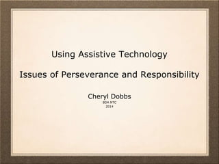Using Assistive Technology
Issues of Perseverance and Responsibility
Cheryl Dobbs
BDA NTC
2014
 