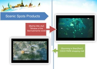 Surviving in ShenZhen
COCO PARK shopping mall
BeiHai little city
“Window of the
Sea”submarine world
Scenic Spots Products
 