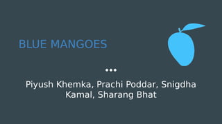 BLUE MANGOES
Piyush Khemka, Prachi Poddar, Snigdha
Kamal, Sharang Bhat
 
