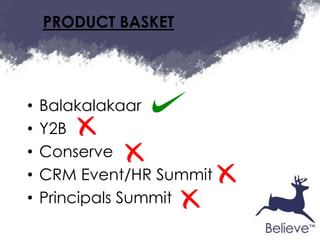 PRODUCT BASKET




•   Balakalakaar
•   Y2B
•   Conserve
•   CRM Event/HR Summit
•   Principals Summit
 