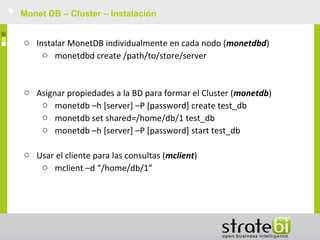 Monet DB – Cluster – Instalación
o Instalar MonetDB individualmente en cada nodo (monetdbd)
o monetdbd create /path/to/st...