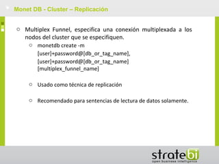 Monet DB - Cluster – Replicación
o Multiplex Funnel, especifica una conexión multiplexada a los
nodos del cluster que se ...