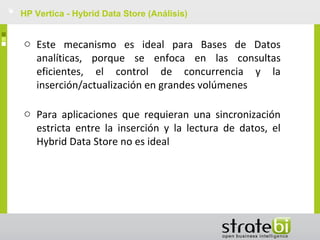 HP Vertica - Hybrid Data Store (Análisis)
o Este mecanismo es ideal para Bases de Datos
analíticas, porque se enfoca en l...