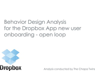 Behavior Design Analysis
for the Dropbox App new user
onboarding - open loop
Analysis conducted by The Chapa Twins
 