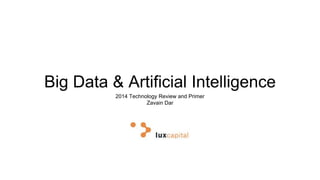 Big Data & Artificial Intelligence 
2014 Technology Review and Primer 
Zavain Dar 
 