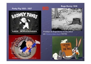 Bugs Bunny 1938
Porky Pig 1935 - 1937   BD




                        Protótipo do Bugs Bunny no seu debut
                        em Porky's Hare Hunt (1937/8)
 