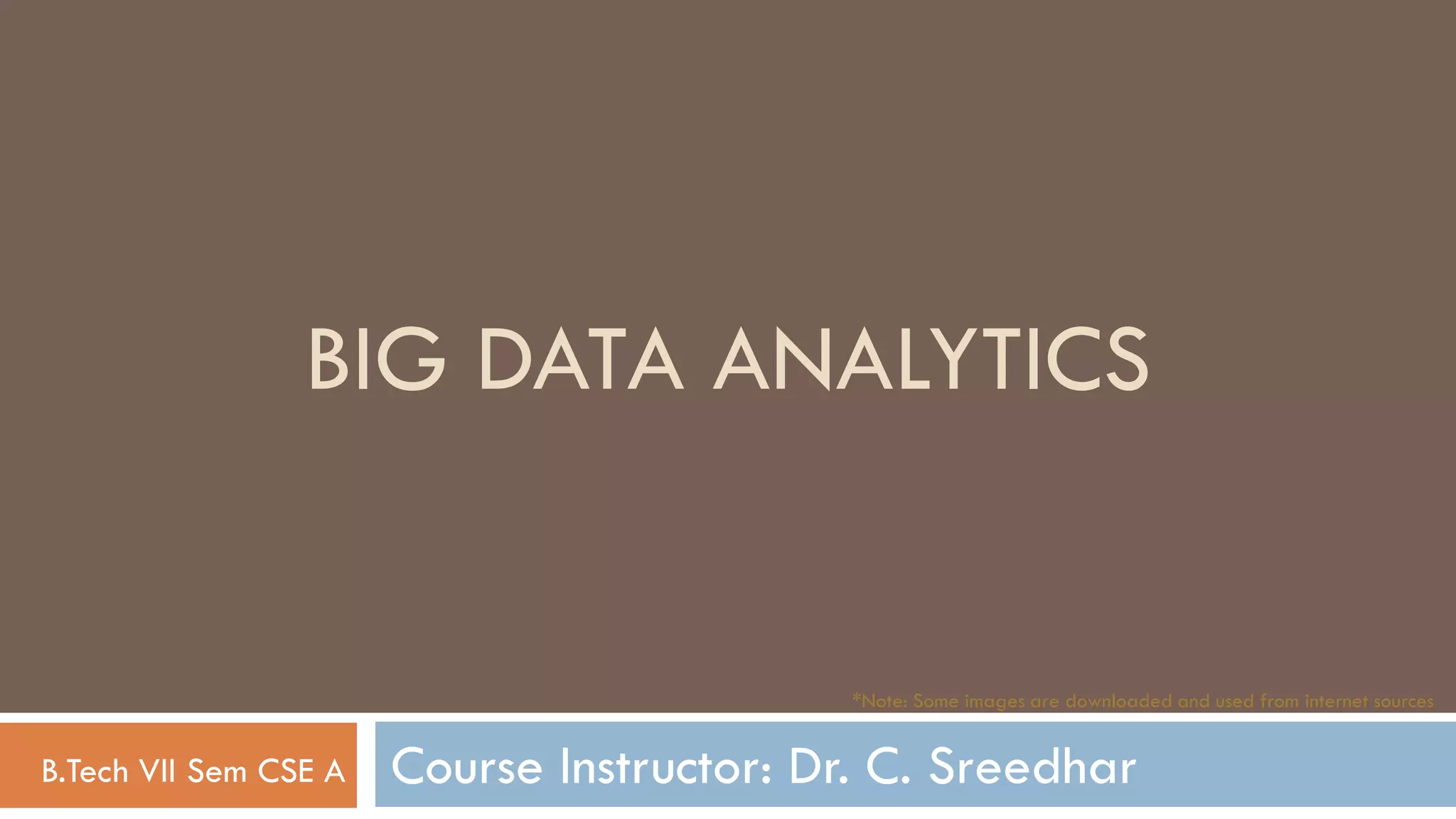Course Instructor: Dr. C. Sreedhar
BIG DATA ANALYTICS
B.Tech VII Sem CSE A
*Note: Some images are downloaded and used from internet sources
 