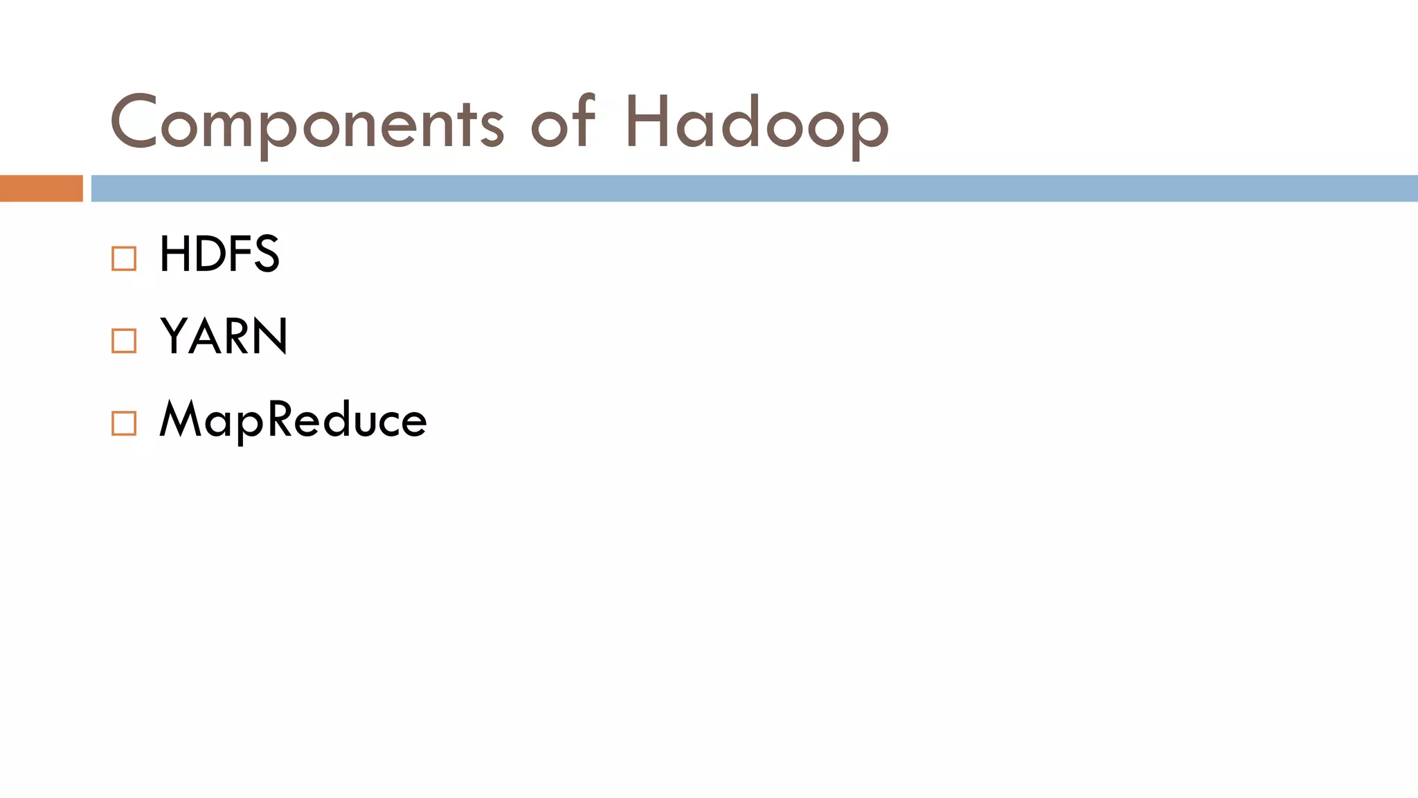 Components of Hadoop
 HDFS
 YARN
 MapReduce
 