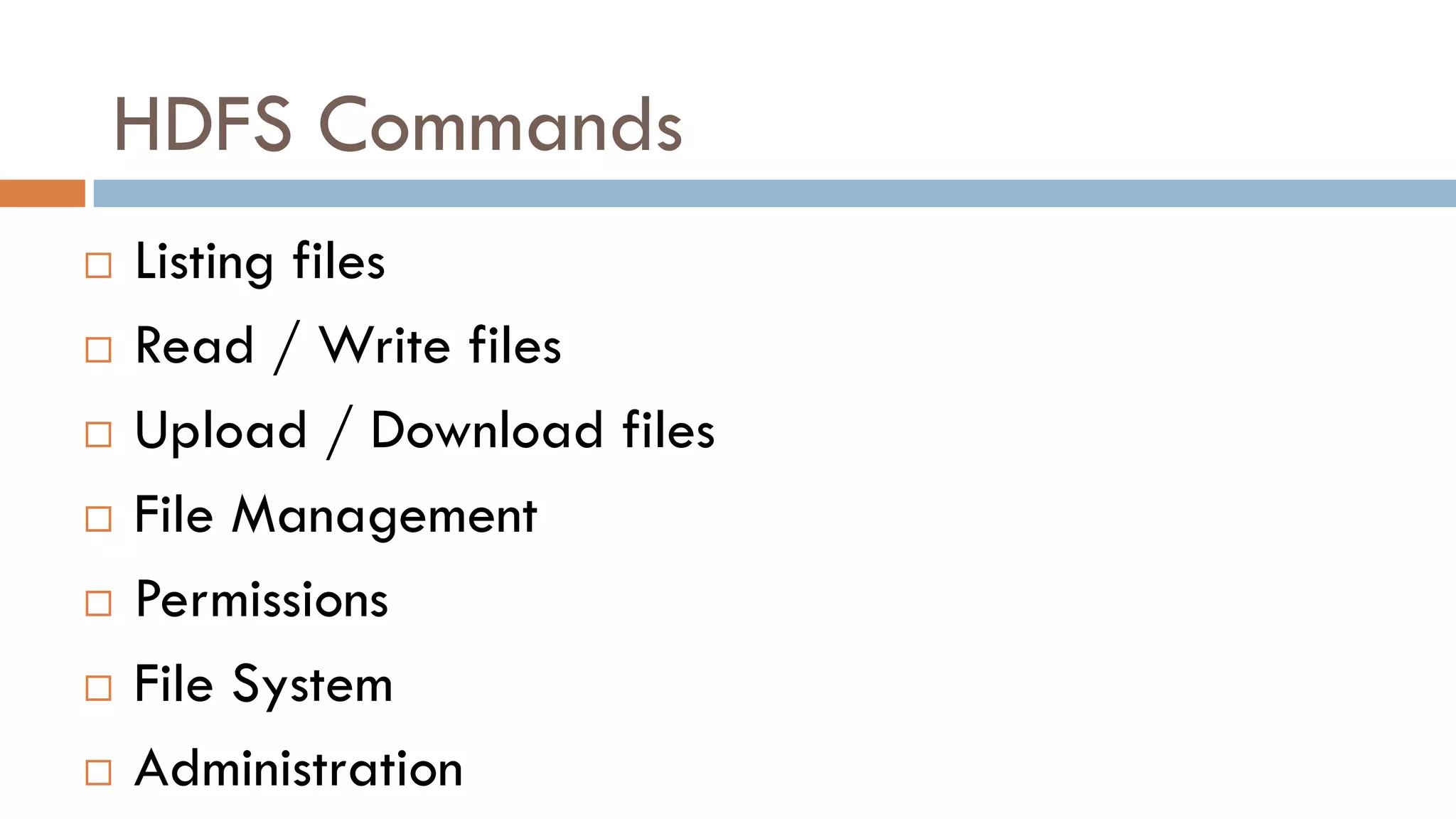 HDFS Commands
 Listing files
 Read / Write files
 Upload / Download files
 File Management
 Permissions
 File System
 Administration
 