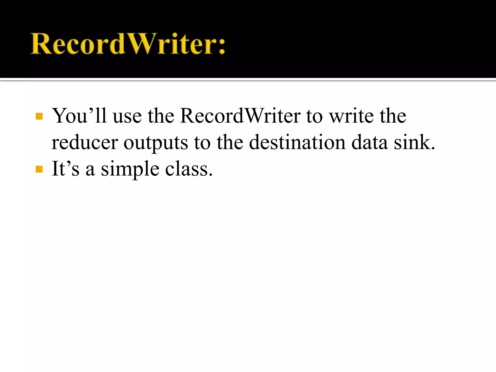  You’ll use the RecordWriter to write the
reducer outputs to the destination data sink.
 It’s a simple class.
 