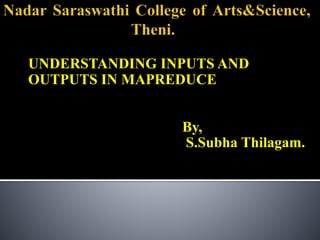 UNDERSTANDING INPUTS AND
OUTPUTS IN MAPREDUCE
By,
S.Subha Thilagam.
 