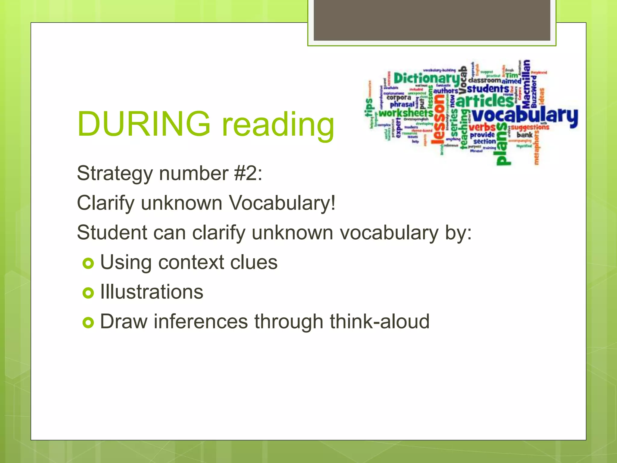 DURING reading
Strategy number #2:
Clarify unknown Vocabulary!
Student can clarify unknown vocabulary by:
 Using context clues
 Illustrations
 Draw inferences through think-aloud
 