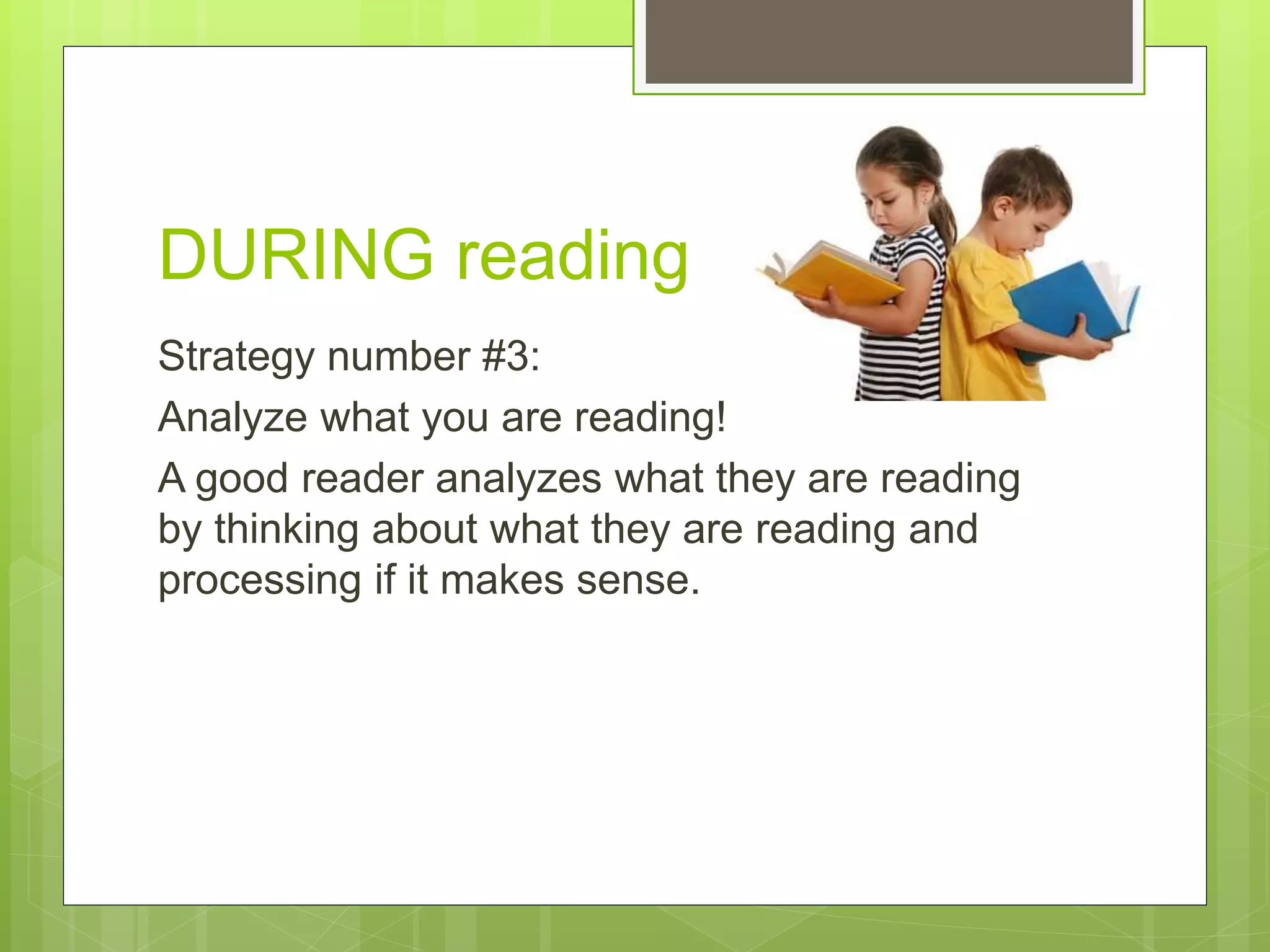 DURING reading
Strategy number #3:
Analyze what you are reading!
A good reader analyzes what they are reading
by thinking about what they are reading and
processing if it makes sense.
 