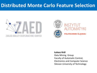 Distributed Monte Carlo Feature Selection
Łukasz Król
Data Mining Group
Faculty of Automatic Control,
Electronics and Computer Science
Silesian University of Technology
 