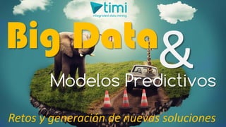 © 2016 Timi Americas S.A.S. – TIMi: Faster predictions, better decisions.
Big Data
Modelos Predictivos
Retos y generación de nuevas soluciones
 