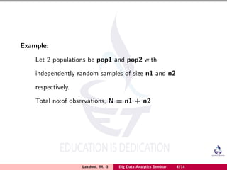 Example:
Let 2 populations be pop1 and pop2 with
independently random samples of size n1 and n2
respectively.
Total no:of observations, N = n1 + n2
Lakshmi. M. B Big Data Analytics Seminar 4/14
 