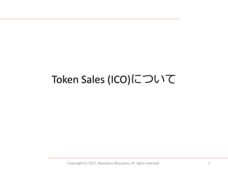 Copyright (c) 2017, Masakazu Masujima, All rights reserved. 1
Token Sales (ICO)について
 