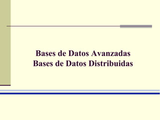 Bases de Datos Avanzadas
Bases de Datos Distribuidas
 