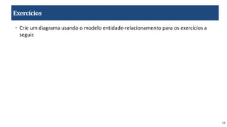 33
Exercícios
• Crie um diagrama usando o modelo entidade-relacionamento para os exercícios a
seguir.
 
