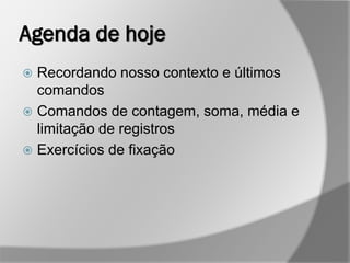 Agenda de hoje
 Recordando nosso contexto e últimos
comandos
 Comandos de contagem, soma, média e
limitação de registros
 Exercícios de fixação
 