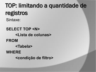 TOP: limitando a quantidade de
registros
Sintaxe:
SELECT TOP <N>
<Lista de colunas>
FROM
<Tabela>
WHERE
<condição de filtro>
 