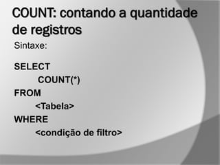 COUNT: contando a quantidade
de registros
Sintaxe:
SELECT
COUNT(*)
FROM
<Tabela>
WHERE
<condição de filtro>
 