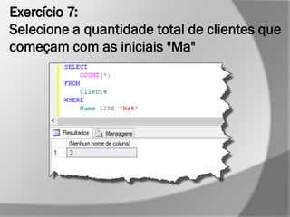 Exercício 7:
Selecione a quantidade total de clientes que
começam com as iniciais "Ma"
 