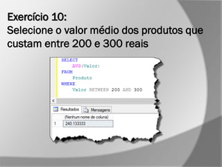 Exercício 10:
Selecione o valor médio dos produtos que
custam entre 200 e 300 reais
 
