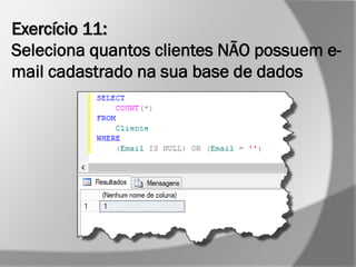 Exercício 11:
Seleciona quantos clientes NÃO possuem e-
mail cadastrado na sua base de dados
 