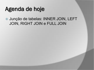 Agenda de hoje
 Junção de tabelas: INNER JOIN, LEFT
JOIN, RIGHT JOIN e FULL JOIN
 
