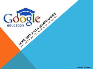 By: Beth Davis, Media Specialist More than Just a Search Engine Image source: educationaltechnologyguy.blogspot.com 