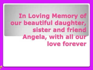 In Loving Memory of our beautiful daughter, sister and friend Angela, with all our love forever 