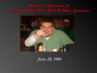 Robert A. Spicuzza, Jr. aliases: Bobby, Bob, Rob, Bobbie, Spicuzza June 28, 1980 