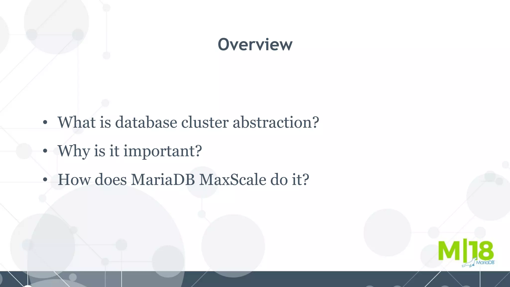 Overview
• What is database cluster abstraction?
• Why is it important?
• How does MariaDB MaxScale do it?
 
