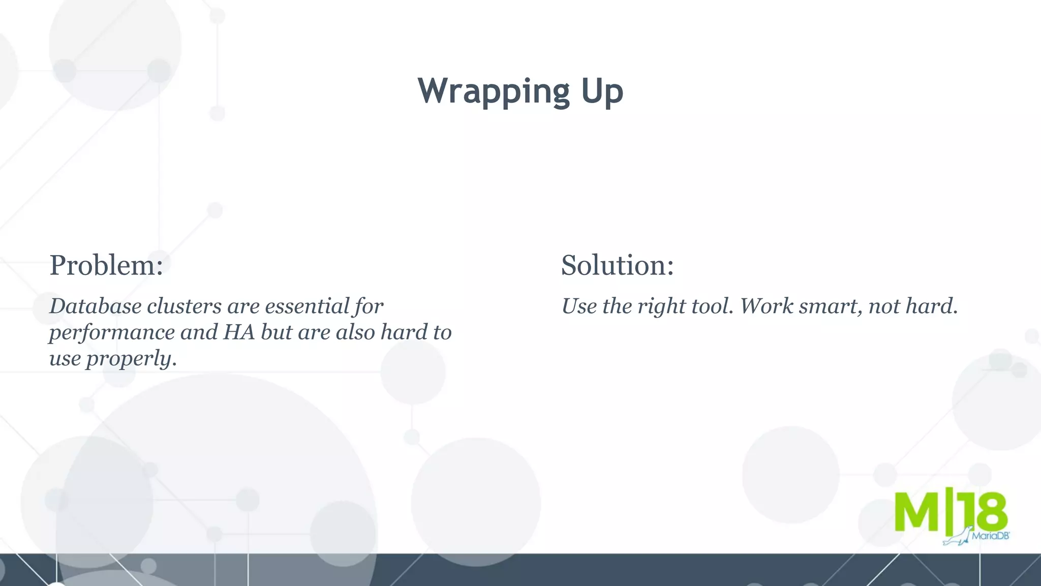 Solution:
Use the right tool. Work smart, not hard.
Wrapping Up
Problem:
Database clusters are essential for
performance and HA but are also hard to
use properly.
 