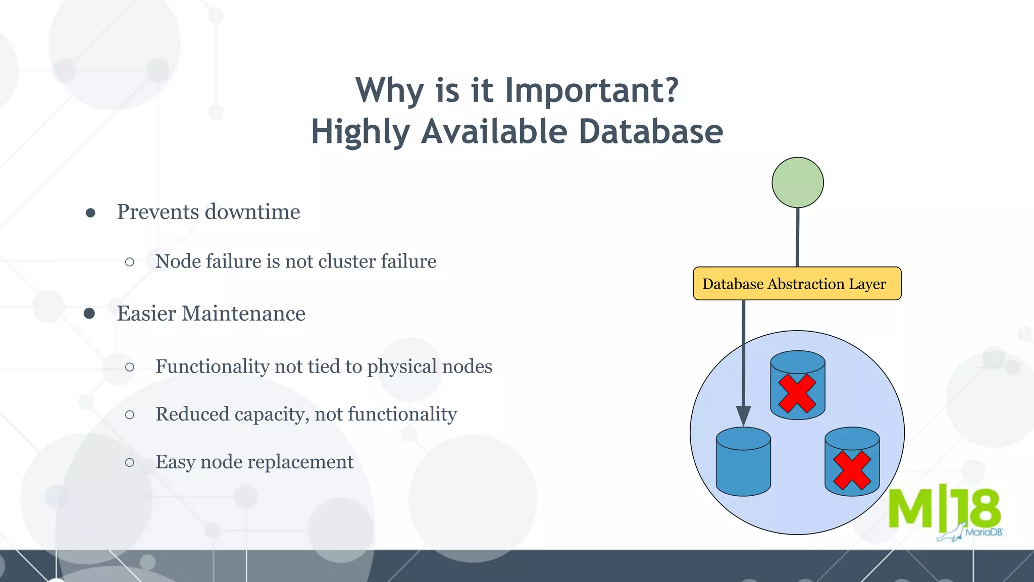 Why is it Important?
Highly Available Database
● Prevents downtime
○ Node failure is not cluster failure
● Easier Maintenance
○ Functionality not tied to physical nodes
○ Reduced capacity, not functionality
○ Easy node replacement
Database Abstraction Layer
 