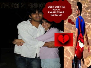 DOST DOST NA
   RAHA!
PYAAR PYAAR
  NA RAHA!
 
