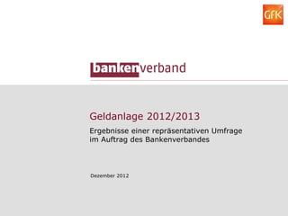 Geldanlage 2012/2013
Ergebnisse einer repräsentativen Umfrage
im Auftrag des Bankenverbandes



Dezember 2012
 