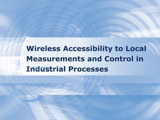 Wireless Accessibility to Local
Measurements and Control in
Industrial Processes> CSE 2007
 