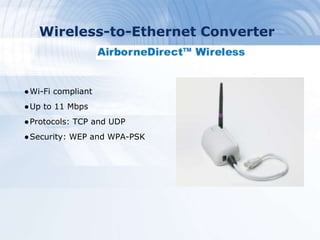 Wireless-to-Ethernet Converter
●Wi-Fi compliant
●Up to 11 Mbps
●Protocols: TCP and UDP
●Security: WEP and WPA-PSK
 